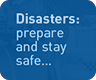 Disasters : prepare and stay safe